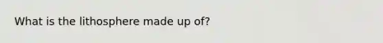What is the lithosphere made up of?