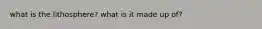 what is the lithosphere? what is it made up of?