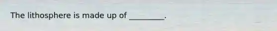 The lithosphere is made up of _________.
