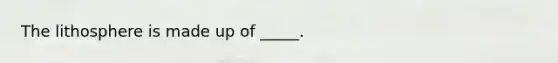 The lithosphere is made up of _____.