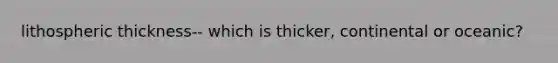 lithospheric thickness-- which is thicker, continental or oceanic?