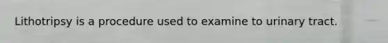 Lithotripsy is a procedure used to examine to urinary tract.
