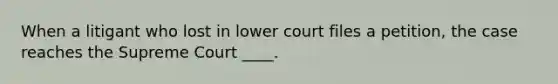 When a litigant who lost in lower court files a petition, the case reaches the Supreme Court ____.