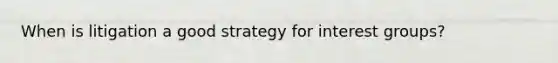 When is litigation a good strategy for interest groups?