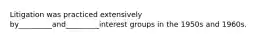 Litigation was practiced extensively by_________and_________interest groups in the 1950s and 1960s.