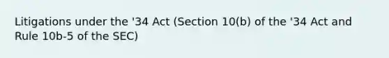 Litigations under the '34 Act (Section 10(b) of the '34 Act and Rule 10b-5 of the SEC)