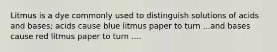 Litmus is a dye commonly used to distinguish solutions of acids and bases; acids cause blue litmus paper to turn ...and bases cause red litmus paper to turn ....