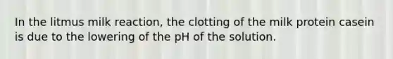 In the litmus milk reaction, the clotting of the milk protein casein is due to the lowering of the pH of the solution.