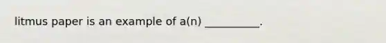 litmus paper is an example of a(n) __________.