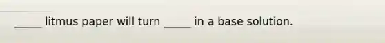 _____ litmus paper will turn _____ in a base solution.