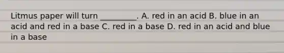 Litmus paper will turn _________. A. red in an acid B. blue in an acid and red in a base C. red in a base D. red in an acid and blue in a base