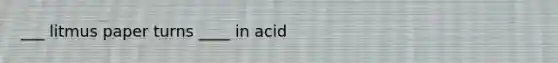 ___ litmus paper turns ____ in acid