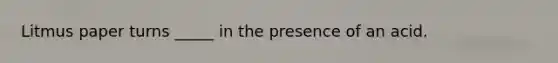 Litmus paper turns _____ in the presence of an acid.