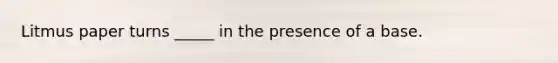 Litmus paper turns _____ in the presence of a base.