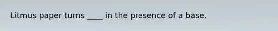 Litmus paper turns ____ in the presence of a base.