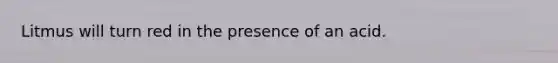 Litmus will turn red in the presence of an acid.