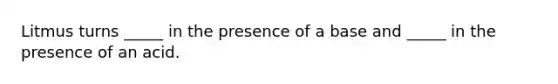 Litmus turns _____ in the presence of a base and _____ in the presence of an acid.