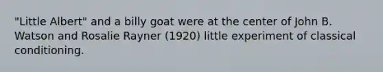 "Little Albert" and a billy goat were at the center of John B. Watson and Rosalie Rayner (1920) little experiment of classical conditioning.