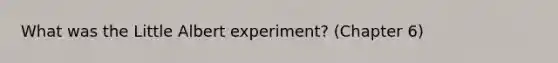 What was the Little Albert experiment? (Chapter 6)