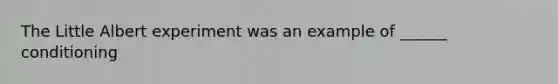 The Little Albert experiment was an example of ______ conditioning