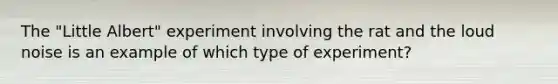 The "Little Albert" experiment involving the rat and the loud noise is an example of which type of experiment?