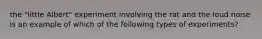 the "little Albert" experiment involving the rat and the loud noise is an example of which of the following types of experiments?