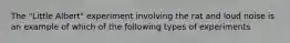 The "Little Albert" experiment involving the rat and loud noise is an example of which of the following types of experiments