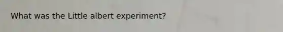 What was the Little albert experiment?