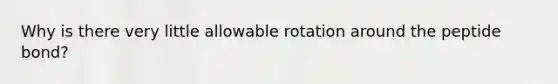 Why is there very little allowable rotation around the peptide bond?