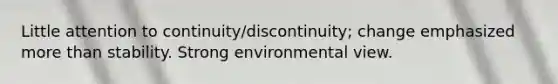 Little attention to continuity/discontinuity; change emphasized more than stability. Strong environmental view.