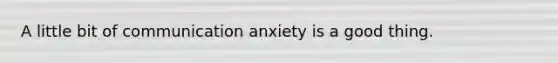 A little bit of communication anxiety is a good thing.