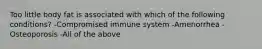 Too little body fat is associated with which of the following conditions? -Compromised immune system -Amenorrhea -Osteoporosis -All of the above