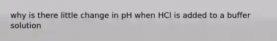 why is there little change in pH when HCl is added to a buffer solution