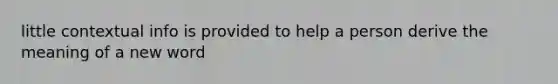 little contextual info is provided to help a person derive the meaning of a new word