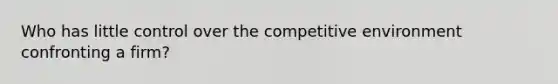 Who has little control over the competitive environment confronting a firm?