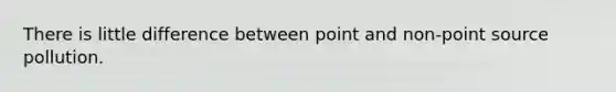 There is little difference between point and non-point source pollution.