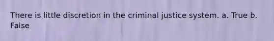 There is little discretion in <a href='https://www.questionai.com/knowledge/kuANd41CrG-the-criminal-justice-system' class='anchor-knowledge'>the criminal justice system</a>. a. True b. False