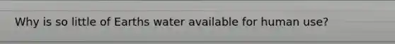 Why is so little of Earths water available for human use?