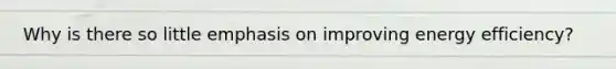 Why is there so little emphasis on improving energy efficiency?