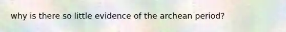 why is there so little evidence of the archean period?