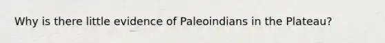 Why is there little evidence of Paleoindians in the Plateau?