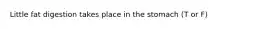 Little fat digestion takes place in the stomach (T or F)
