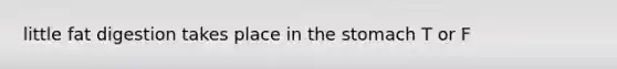 little fat digestion takes place in the stomach T or F