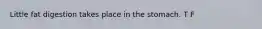 Little fat digestion takes place in the stomach. T F