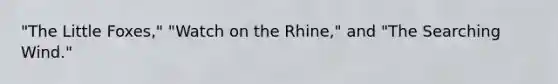 "The Little Foxes," "Watch on the Rhine," and "The Searching Wind."
