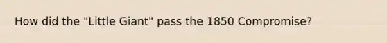 How did the "Little Giant" pass the 1850 Compromise?