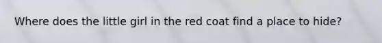 Where does the little girl in the red coat find a place to hide?