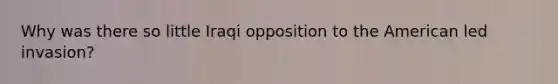 Why was there so little Iraqi opposition to the American led invasion?