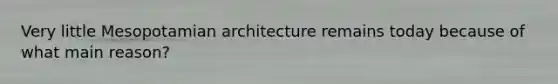 Very little Mesopotamian architecture remains today because of what main reason?