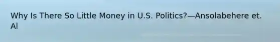 Why Is There So Little Money in U.S. Politics?—Ansolabehere et. Al